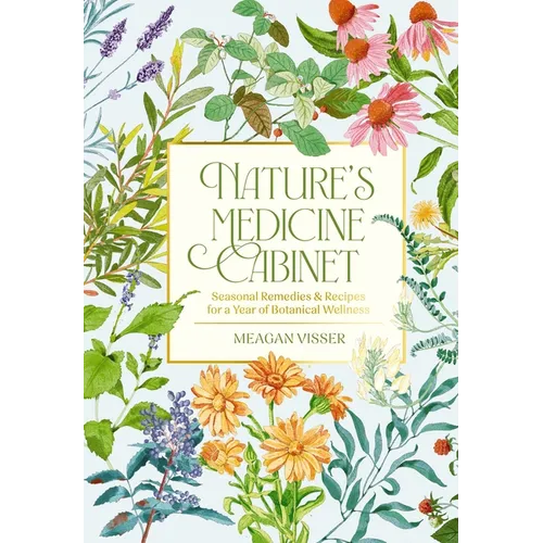 Nature's Medicine Cabinet: Seasonal Recipes and Remedies for a Year of Botanical Wellness