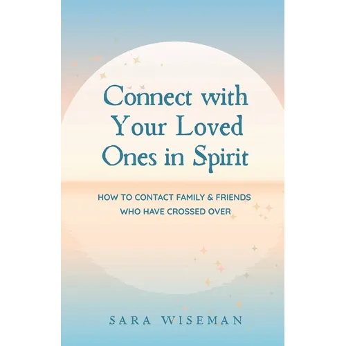 Connect with Your Loved Ones in Spirit: How To Contact Family & Friends Who Have Crossed Over