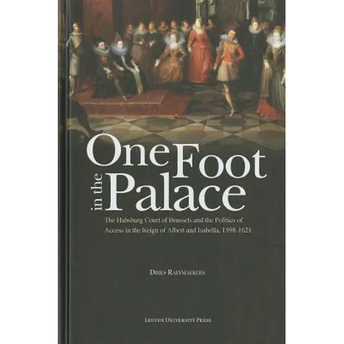 One Foot in the Palace: The Habsburg Court of Brussels and the Politics of Access in the Reign of Albert and Isabella, 1598-1621