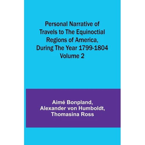 Personal Narrative of Travels to the Equinoctial Regions of America, During the Year 1799-1804 - Volume 2