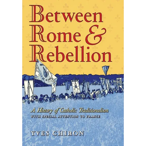 Between Rome and Rebellion: A History of Catholic Traditionalism with Special Attention to France
