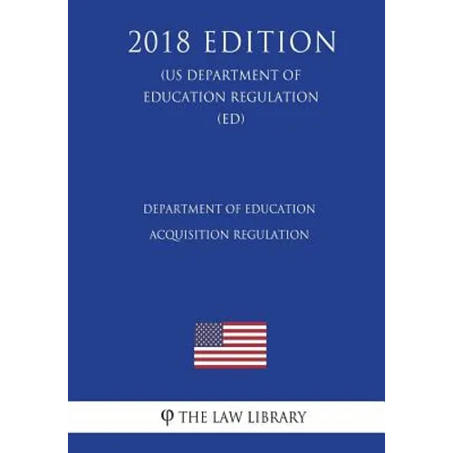 Department of Education Acquisition Regulation (US Department of Education Regulation) (ED) (2018 Edition)