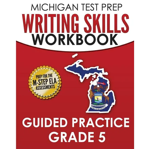 MICHIGAN TEST PREP Writing Skills Workbook Guided Practice Grade 5: Preparation for the M-STEP English Language Arts Assessments