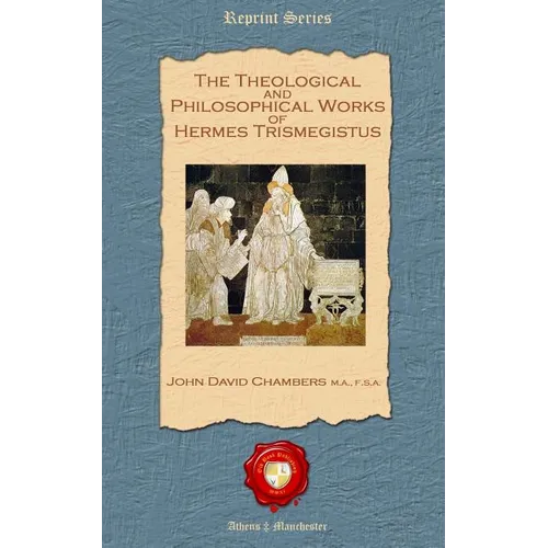 The Theological and Philosophical Works of Hermes Trismegistus