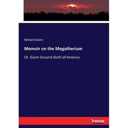 Memoir on the Megatherium: Or, Giant Ground-Sloth of America