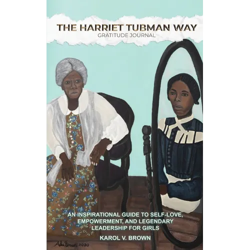 The Harriet Tubman Way Gratitude Journal: An Inspirational Guide to Self-Love, Empowerment, and Legendary Leadership for Girls