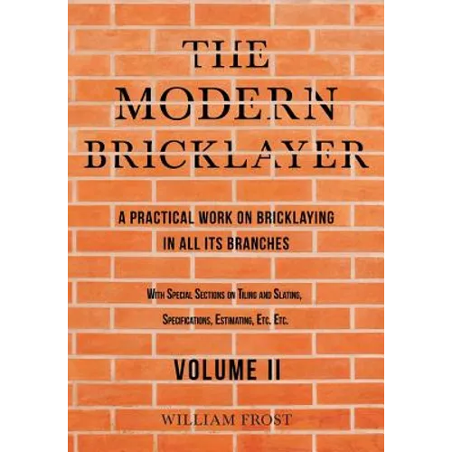 The Modern Bricklayer - A Practical Work on Bricklaying in all its Branches - Volume II