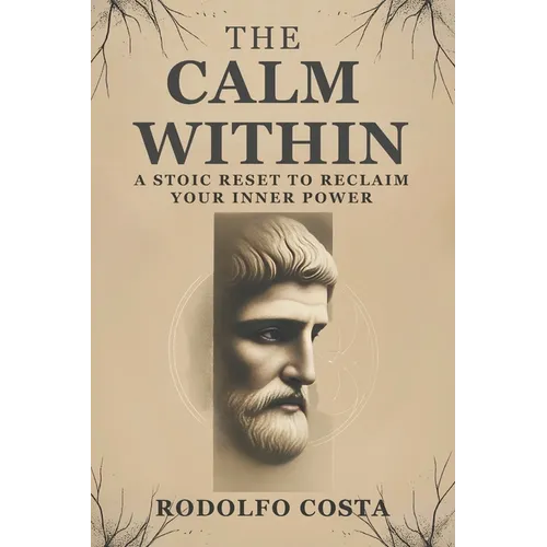 The Calm Within: A Stoic Reset to Reclaim Your Inner Power