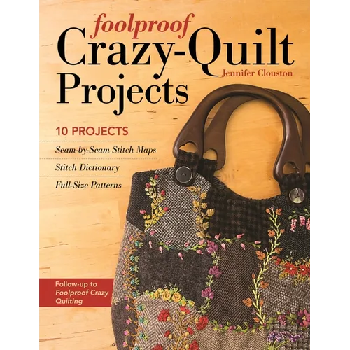 Foolproof Crazy-Quilt Projects: 10 Projects, Seam-By-Seam Stitch Maps, Stitch Dictionary, Full-Size Patterns