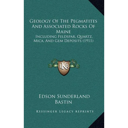 Geology Of The Pegmatites And Associated Rocks Of Maine: Including Feldspar, Quartz, Mica, And Gem Deposits (1911)