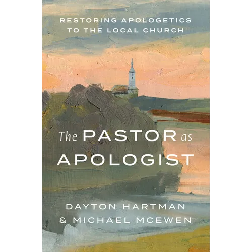 The Pastor as Apologist: Restoring Apologetics to the Local Church