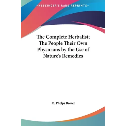 The Complete Herbalist; The People Their Own Physicians by the Use of Nature's Remedies