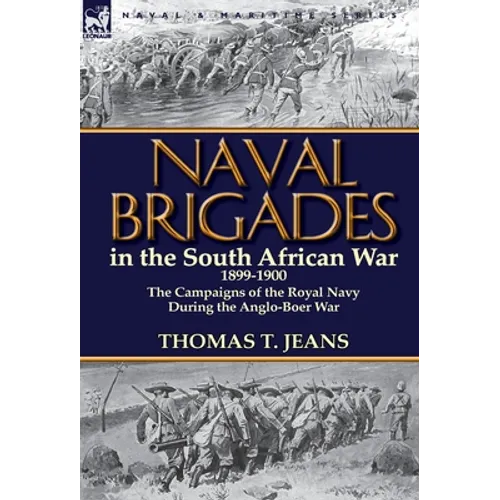 Naval Brigades in the South African War 1899-1900: The Campaigns of the Royal Navy During the Anglo-Boer War