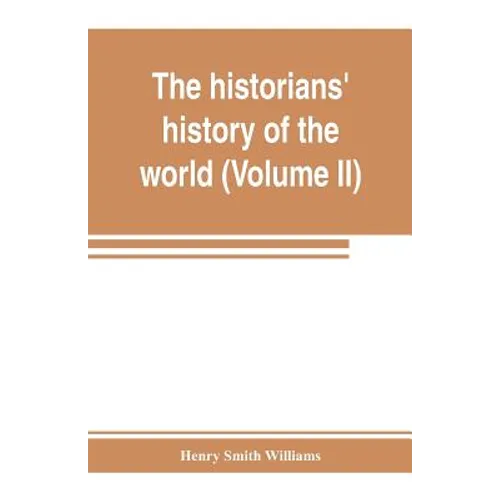 The historians' history of the world; a comprehensive narrative of the rise and development of nations as recorded by over two thousand of the great w