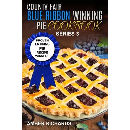 County Fair Blue Ribbon Winning Pie Cookbook: Proven Enticing Pie Recipe Winners: Proven Enticing Pie Recipe Winners