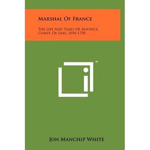 Marshal Of France: The Life And Times Of Maurice, Comte De Saxe, 1696-1750