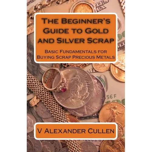 The Beginner's Guide to Gold and Silver Scrap: Basic Fundamentals for Buying Scrap Precious Metals