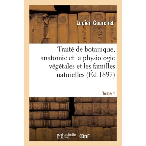 Traité de botanique, comprenant l'anatomie et la physiologie végétales et familles naturellesTome 1: à l'usage des candidats au certificat d'études ph