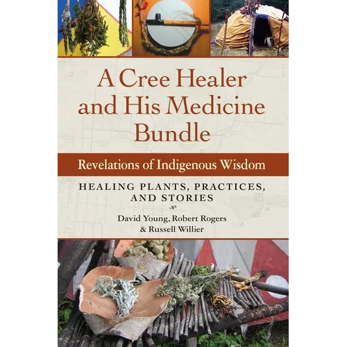 A Cree Healer and His Medicine Bundle: Revelations of Indigenous Wisdom--Healing Plants, Practices, and Stories