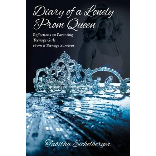 Diary of a Lonely Prom Queen: Reflections on Parenting Teenage Girls from a Teenage Survivor