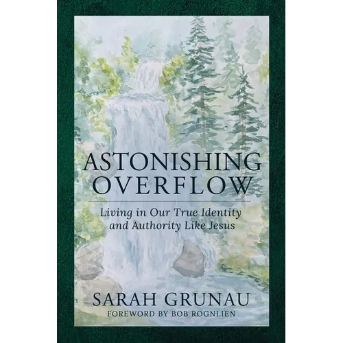Astonishing Overflow: Living in Our True Identity and Authority Like Jesus
