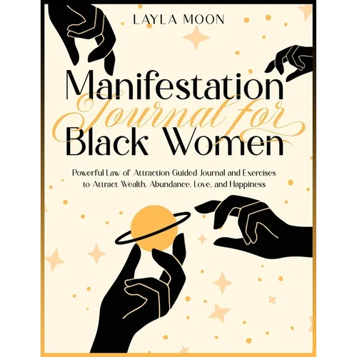 Manifestation Journal for Black Women: Powerful Law of Attraction Guided Journal and Exercises to Attract Wealth, Abundance, Love, and Happiness