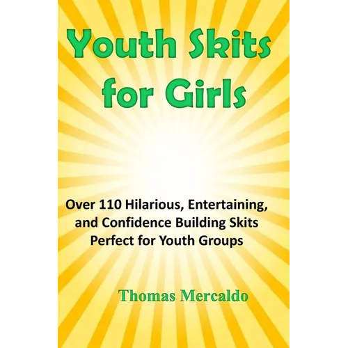 Youth Skits for Girls: Over 110 Hilarious, Entertaining, and Confidence Building Skits Perfect for Youth Groups