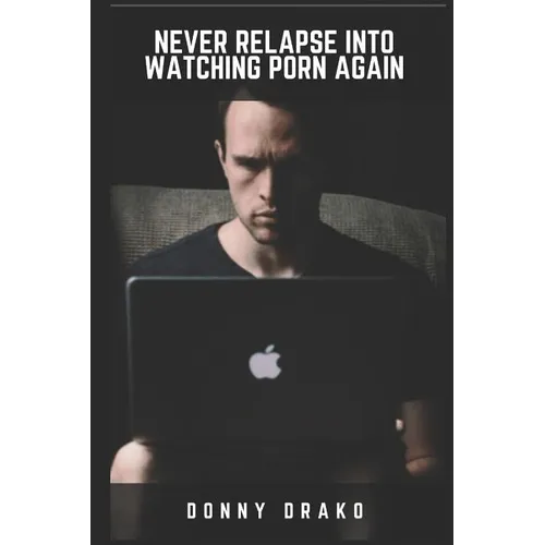 Never Relapse Into Watching Porn Again: A Deep Inner Game Guide To Building Your Inner Strength and Reaching The 90-Days Porn Free Streak
