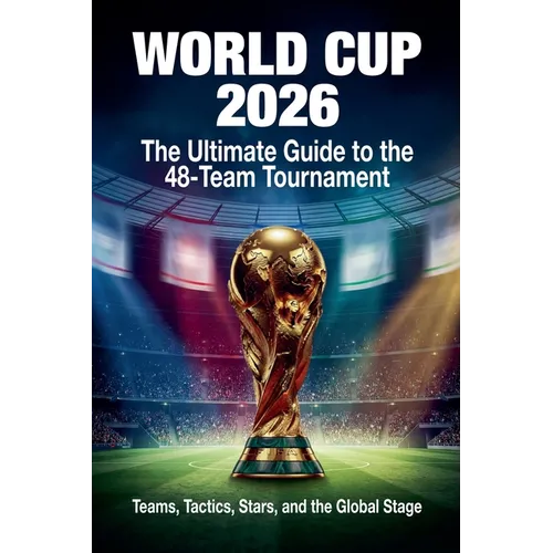 World Cup 2026: The Ultimate Guide to the 48-Team Tournament