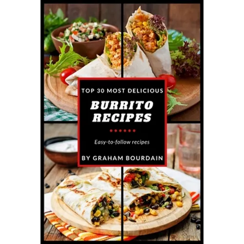 Top 30 Most Delicious Burrito Recipes: A Burrito Cookbook with Beef, Lamb, Pork, Chorizo, Chicken and Turkey - [Books on Mexican Food] - (Top 30 Most