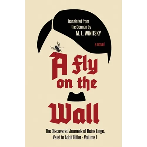 A Fly on the Wall: The Discovered Journals of Heinz Linge Valet to Adolf Hitler