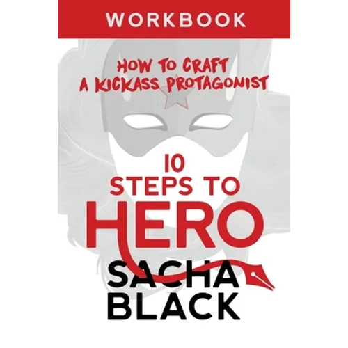 10 Steps To Hero: How To Craft A Kickass Protagonist Workbook