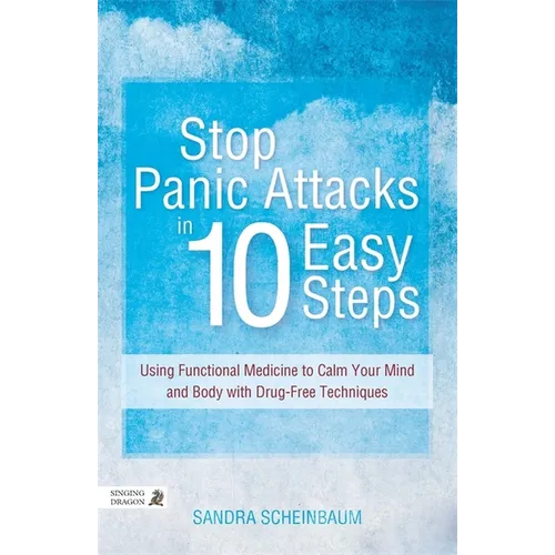 Stop Panic Attacks in 10 Easy Steps: Using Functional Medicine to Calm Your Mind and Body with Drug-Free Techniques