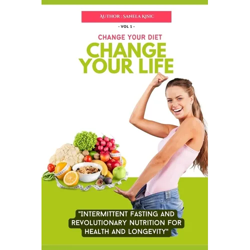 Change Your Diet, Change Your Life: Intermittent Fasting and Revolutionary Nutrition
