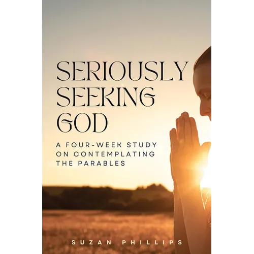Seriously Seeking God: A Four-Week Study on Contemplating the Parables