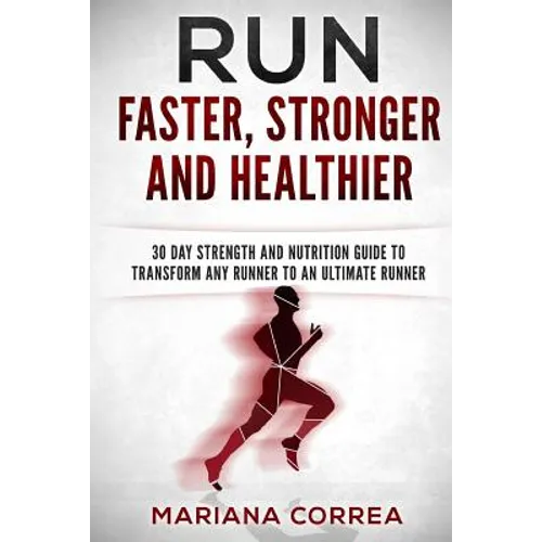 RUN FASTER, STRONGER And HEALTHIER: 30 DAY STRENGTH AND NUTRITION GUIDE To TRANSFORM ANY RUNNER INTO AN ?ULTIMATE RUNNER?