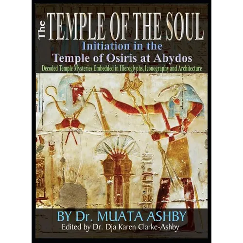 Temple of the Soul Initiation Philosophy in the Temple of Osiris at Abydos: Decoded Temple Mysteries Translations of Temple Inscriptions and Walking P