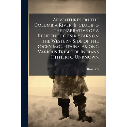 Adventures on the Columbia River, Including the Narrative of a Residence of six Years on the Western Side of the Rocky Mountains, Among Various Tribes