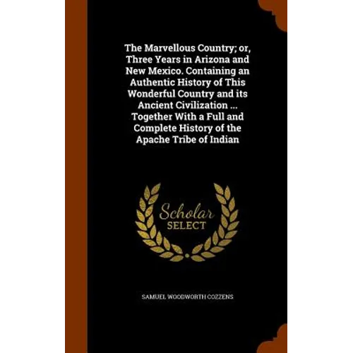 The Marvellous Country; or, Three Years in Arizona and New Mexico. Containing an Authentic History of This Wonderful Country and its Ancient Civilizat