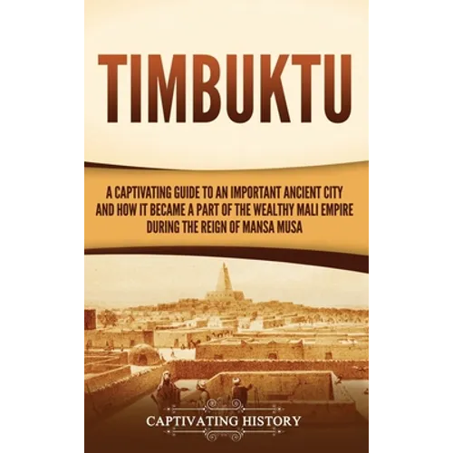 Timbuktu: A Captivating Guide to an Important Ancient City and How It Became a Part of the Wealthy Mali Empire during the Reign of Mansa Musa