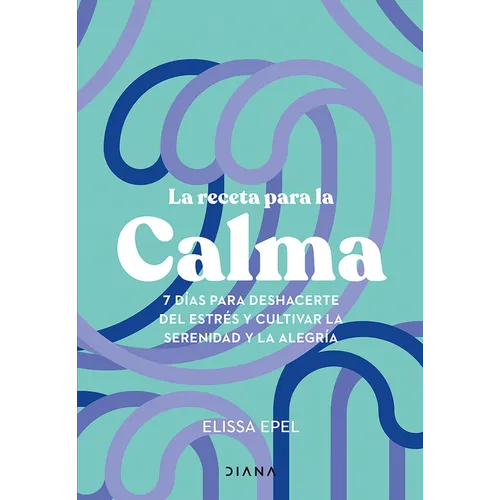 La Receta Para La Calma: 7 Días Para Deshacerte del Estrés Y Cultivar La Serenidad Y La Alegría / The Seven-Day Stress Prescription