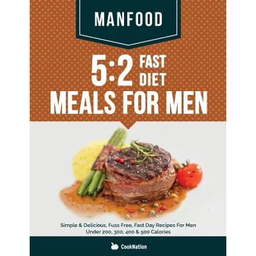 Manfood: 5:2 Fast Diet Meals For Men: Simple & Delicious, Fuss Free, Fast Day Recipes For Men Under 200, 300, 400 & 500 Calories