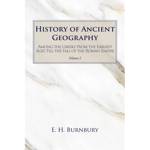 History of Ancient Geography, Volume 2: Among the Greeks from the Earliest Ages Till the Fall of the Roman Empire