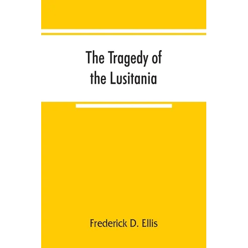 The tragedy of the Lusitania; embracing authentic stories by the survivors and eye-witnesses of the disaster, including atrocities on land and sea, in