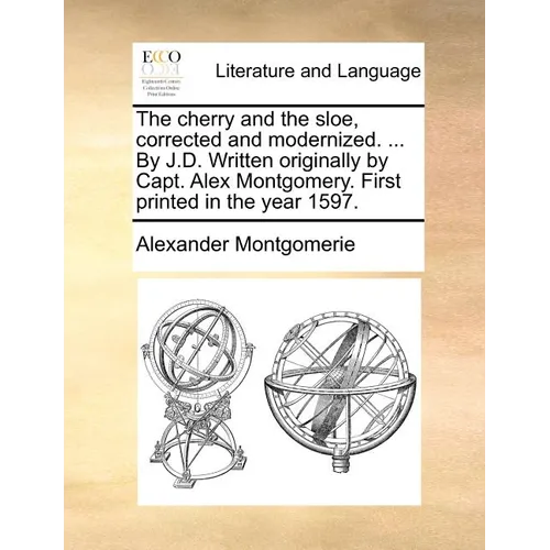 The Cherry and the Sloe, Corrected and Modernized. ... by J.D. Written Originally by Capt. Alex Montgomery. First Printed in the Year 1597.