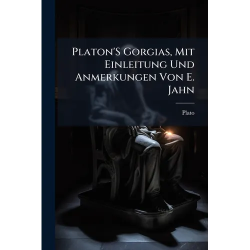 Platon'S Gorgias, Mit Einleitung Und Anmerkungen Von E. Jahn