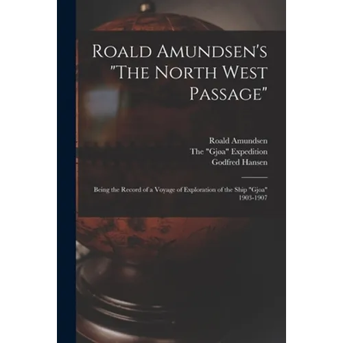 Roald Amundsen's "The North West Passage": Being the Record of a Voyage of Exploration of the Ship "Gjoa" 1903-1907