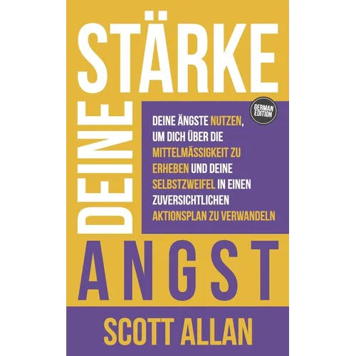 Stärke deine Angst: Deine Ängste nutzen, um dich über die Mittelmäßigkeit zu erheben und deine Selbstzweifel in einen zuversichtlichen Akt