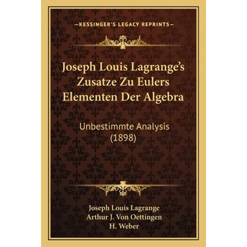 Joseph Louis Lagrange's Zusatze Zu Eulers Elementen Der Algebra: Unbestimmte Analysis (1898)