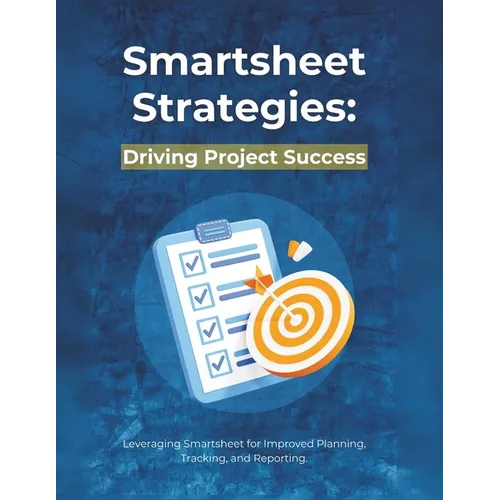 Smartsheet Strategies: Driving Project Success: Leveraging Smartsheet for Improved Planning, Tracking, and Reporting